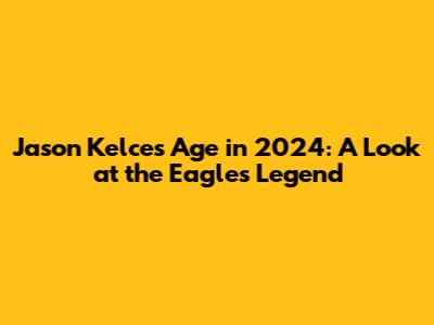 Jason Kelce's Age in 2024: A Look at the Eagles Legend
