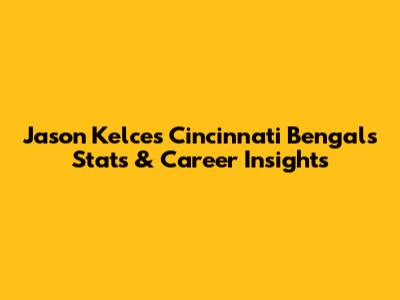 Jason Kelce's Cincinnati Bengals Stats & Career Insights