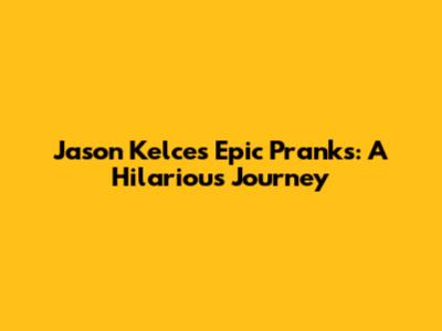 Jason Kelce's Epic Pranks: A Hilarious Journey