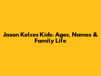 Jason Kelce's Kids: Ages, Names & Family Life