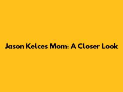 Jason Kelce's Mom: A Closer Look