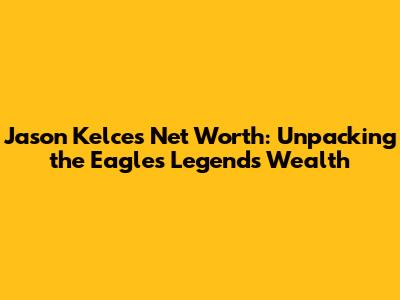 Jason Kelce's Net Worth: Unpacking the Eagles Legend's Wealth