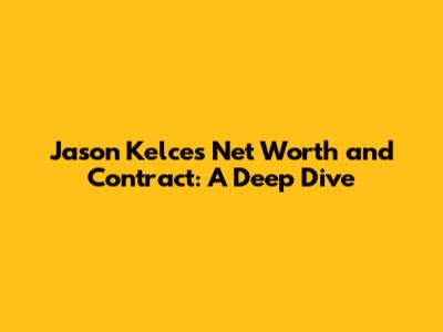 Jason Kelce's Net Worth and Contract: A Deep Dive