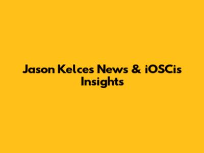 Jason Kelce's News & iOSCis Insights