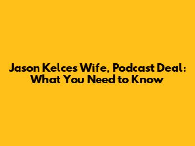 Jason Kelce's Wife, Podcast Deal: What You Need to Know