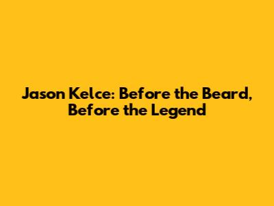 Jason Kelce: Before the Beard, Before the Legend