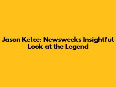Jason Kelce: Newsweek's Insightful Look at the Legend