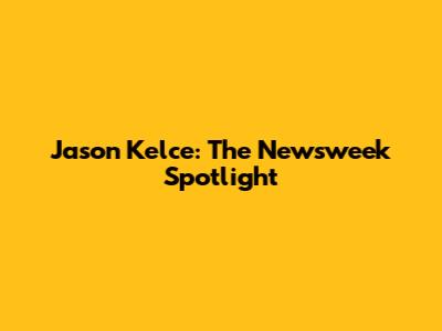Jason Kelce: The Newsweek Spotlight