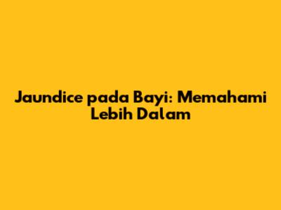 Jaundice pada Bayi: Memahami Lebih Dalam