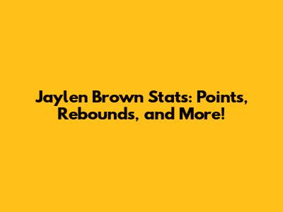 Jaylen Brown Stats: Points, Rebounds, and More!