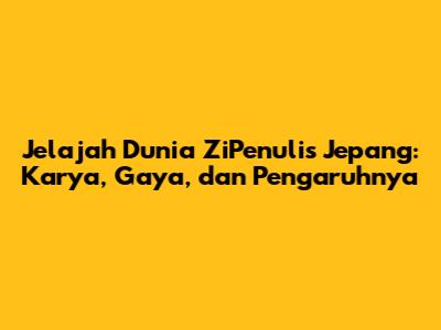 Jelajah Dunia ZiPenulis Jepang: Karya, Gaya, dan Pengaruhnya