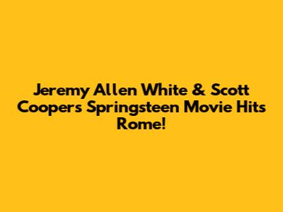 Jeremy Allen White & Scott Cooper's 'Springsteen' Movie Hits Rome!