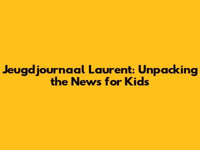 Jeugdjournaal Laurent: Unpacking the News for Kids