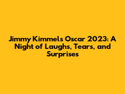 Jimmy Kimmel's Oscar 2023: A Night of Laughs, Tears, and Surprises