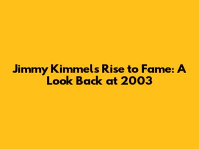 Jimmy Kimmel's Rise to Fame: A Look Back at 2003