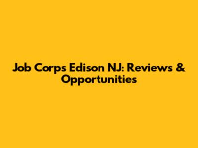 Job Corps Edison NJ: Reviews & Opportunities