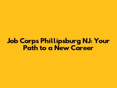 Job Corps Phillipsburg NJ: Your Path to a New Career
