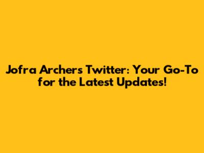 Jofra Archer's Twitter: Your Go-To for the Latest Updates!
