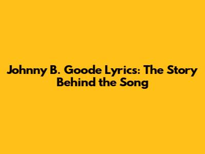 Johnny B. Goode Lyrics: The Story Behind the Song