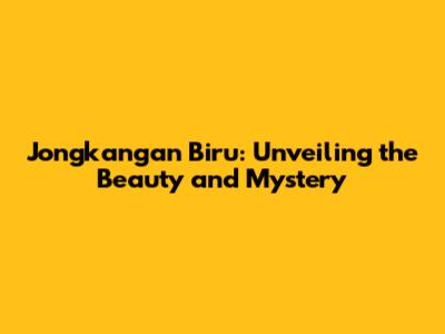 Jongkangan Biru: Unveiling the Beauty and Mystery