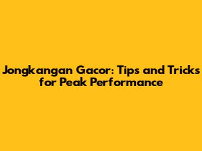 Jongkangan Gacor: Tips and Tricks for Peak Performance