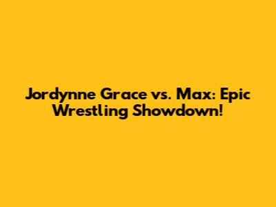 Jordynne Grace vs. Max: Epic Wrestling Showdown!