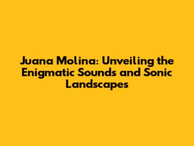 Juana Molina: Unveiling the Enigmatic Sounds and Sonic Landscapes