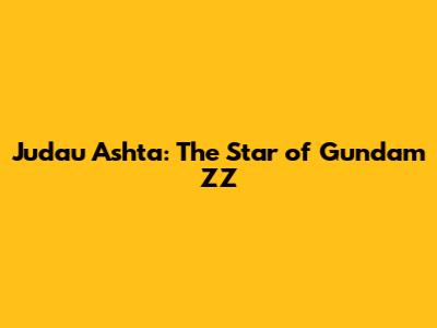 Judau Ashta: The Star of Gundam ZZ