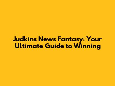 Judkins News Fantasy: Your Ultimate Guide to Winning