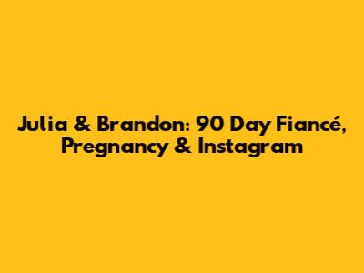 Julia & Brandon: 90 Day Fiancé, Pregnancy & Instagram