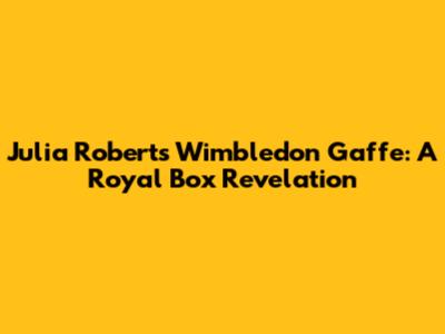 Julia Roberts' Wimbledon Gaffe: A Royal Box Revelation