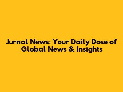 Jurnal News: Your Daily Dose of Global News & Insights