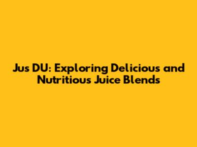 Jus D'U: Exploring Delicious and Nutritious Juice Blends