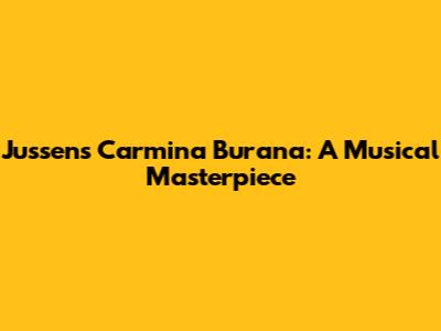 Jussen's Carmina Burana: A Musical Masterpiece