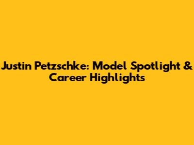 Justin Petzschke: Model Spotlight & Career Highlights
