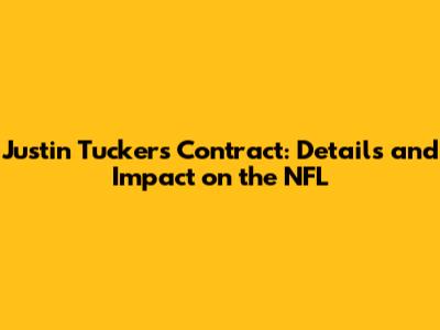Justin Tucker's Contract: Details and Impact on the NFL