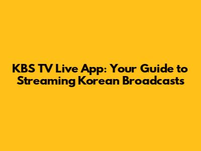 KBS TV Live App: Your Guide to Streaming Korean Broadcasts