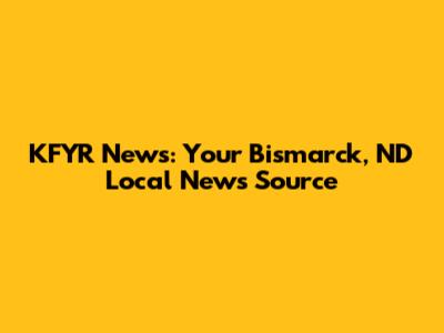 KFYR News: Your Bismarck, ND Local News Source