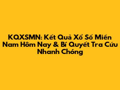 KQXSMN: Kết Quả Xổ Số Miền Nam Hôm Nay & Bí Quyết Tra Cứu Nhanh Chóng