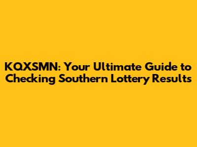 KQXSMN: Your Ultimate Guide to Checking Southern Lottery Results
