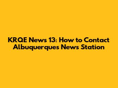 KRQE News 13: How to Contact Albuquerque's News Station