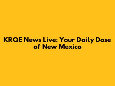 KRQE News Live: Your Daily Dose of New Mexico