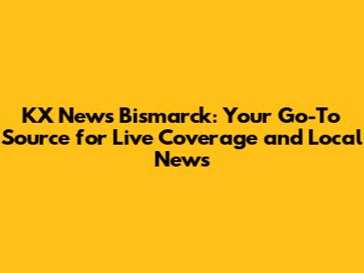 KX News Bismarck: Your Go-To Source for Live Coverage and Local News