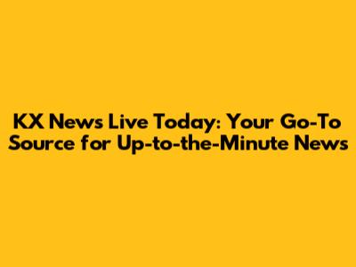 KX News Live Today: Your Go-To Source for Up-to-the-Minute News