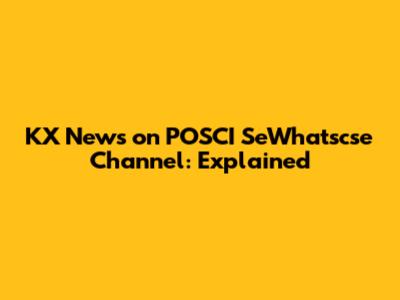 KX News on POSCI SeWhatscse Channel: Explained