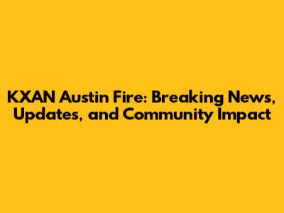 KXAN Austin Fire: Breaking News, Updates, and Community Impact