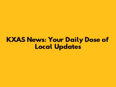 KXAS News: Your Daily Dose of Local Updates