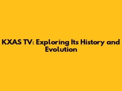 KXAS TV: Exploring Its History and Evolution