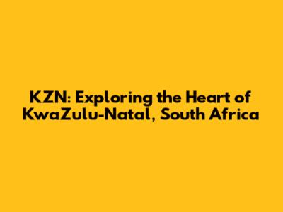 KZN: Exploring the Heart of KwaZulu-Natal, South Africa