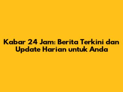 Kabar 24 Jam: Berita Terkini dan Update Harian untuk Anda